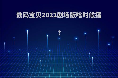 数码宝贝2022剧场版啥时候播?