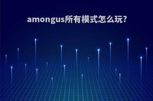 amongus所有模式怎么玩?