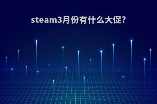 steam3月份有什么大促?