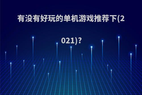 有没有好玩的单机游戏推荐下(2021)?