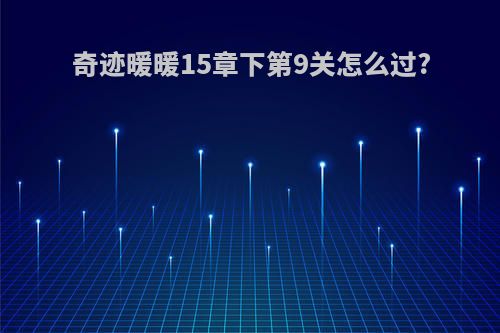 奇迹暖暖15章下第9关怎么过?