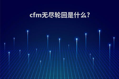 cfm无尽轮回是什么?