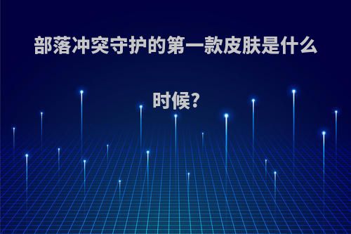 部落冲突守护的第一款皮肤是什么时候?