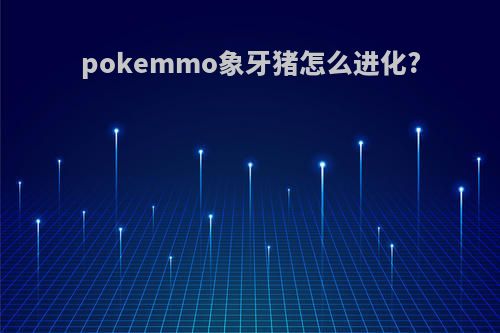 pokemmo象牙猪怎么进化?