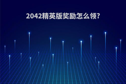 2042精英版奖励怎么领?