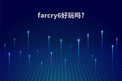 farcry6好玩吗?