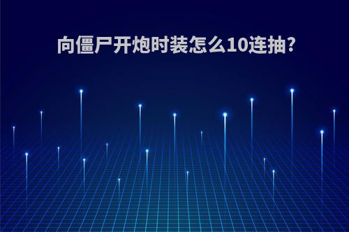 向僵尸开炮时装怎么10连抽?