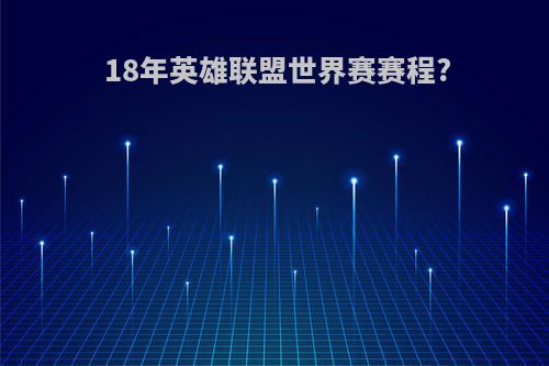 18年英雄联盟世界赛赛程?