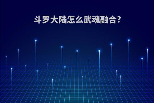 斗罗大陆怎么武魂融合?