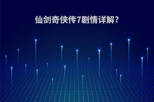 仙剑奇侠传7剧情详解?