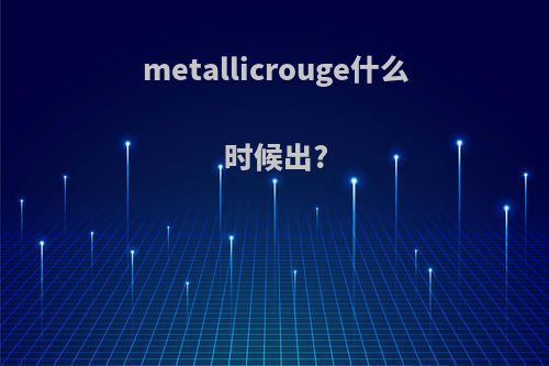 metallicrouge什么时候出?