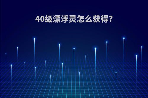 40级漂浮灵怎么获得?