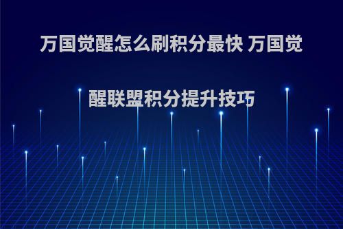 万国觉醒怎么刷积分最快 万国觉醒联盟积分提升技巧