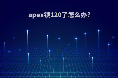 apex锁120了怎么办?