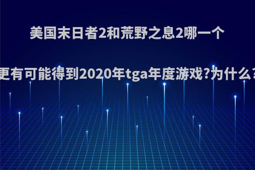 美国末日者2和荒野之息2哪一个更有可能得到2020年tga年度游戏?为什么?