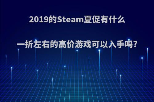 2019的Steam夏促有什么一折左右的高价游戏可以入手吗?