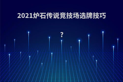 2021炉石传说竞技场选牌技巧?