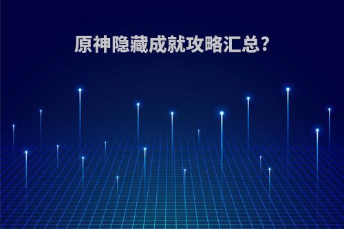 原神隐藏成就攻略汇总?