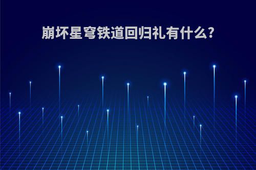 崩坏星穹铁道回归礼有什么?