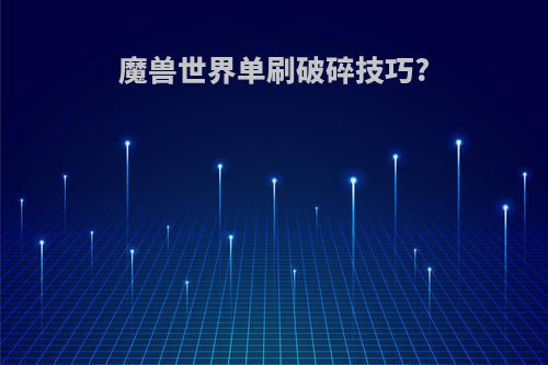 魔兽世界单刷破碎技巧?