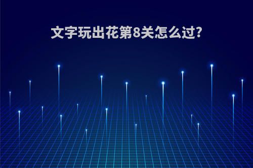 文字玩出花第8关怎么过?