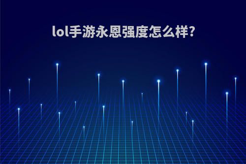 lol手游永恩强度怎么样?