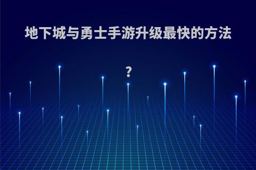 地下城与勇士手游升级最快的方法?