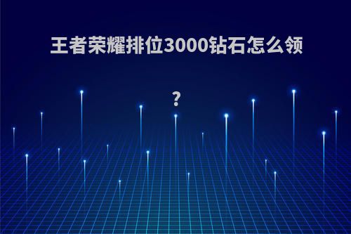 王者荣耀排位3000钻石怎么领?