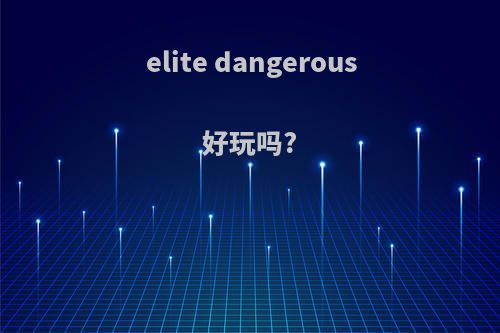 elite dangerous好玩吗?