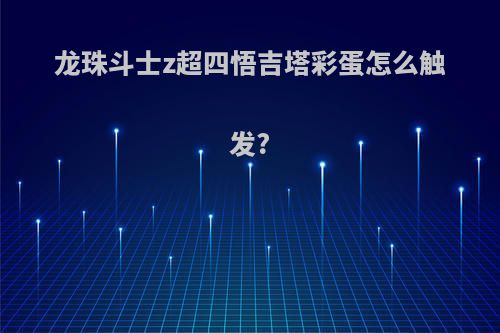 龙珠斗士z超四悟吉塔彩蛋怎么触发?