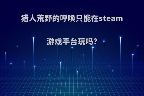 猎人荒野的呼唤只能在steam游戏平台玩吗?