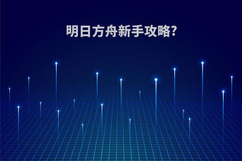 明日方舟新手攻略?