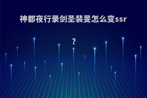 神都夜行录剑圣裴旻怎么变ssr?