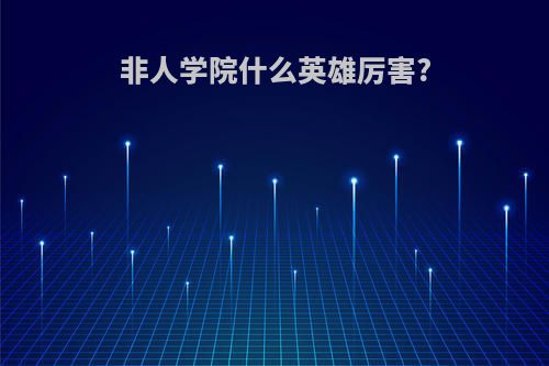 非人学院什么英雄厉害?