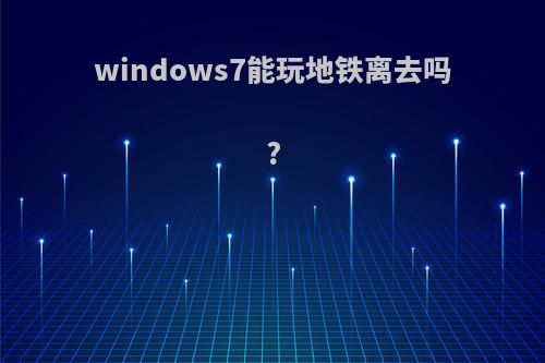 windows7能玩地铁离去吗?