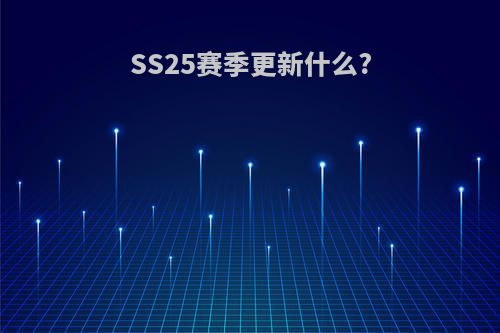 SS25赛季更新什么?