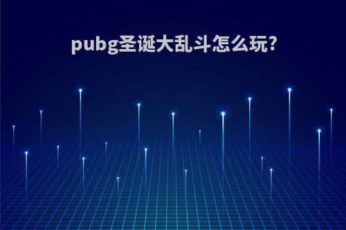 pubg圣诞大乱斗怎么玩?