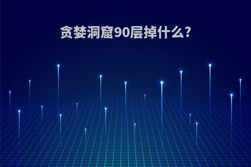 贪婪洞窟90层掉什么?