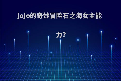 jojo的奇妙冒险石之海女主能力?