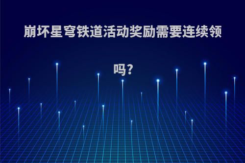 崩坏星穹铁道活动奖励需要连续领吗?