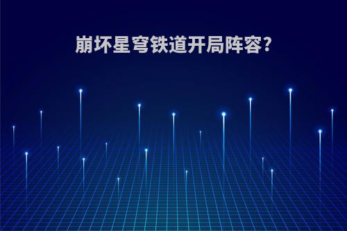 崩坏星穹铁道开局阵容?