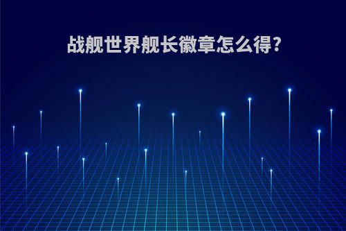 战舰世界舰长徽章怎么得?