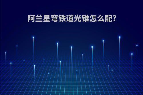 阿兰星穹铁道光锥怎么配?