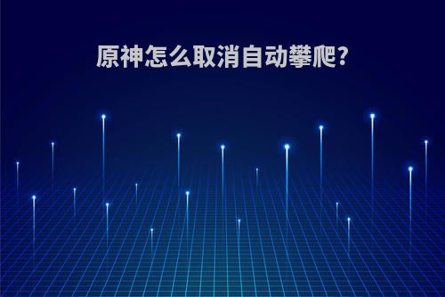 原神怎么取消自动攀爬?