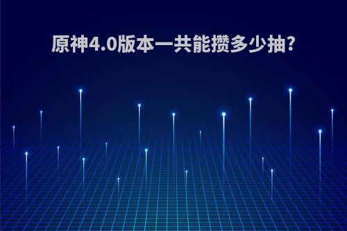 原神4.0版本一共能攒多少抽?