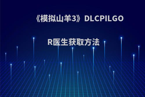 《模拟山羊3》DLCPILGOR医生获取方法