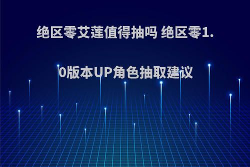 绝区零艾莲值得抽吗 绝区零1.0版本UP角色抽取建议