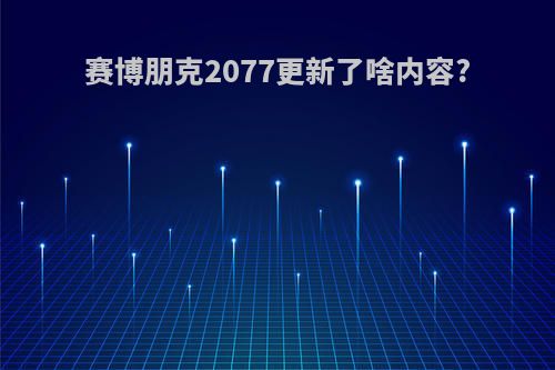 赛博朋克2077更新了啥内容?