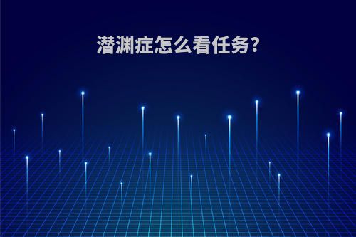 潜渊症怎么看任务?