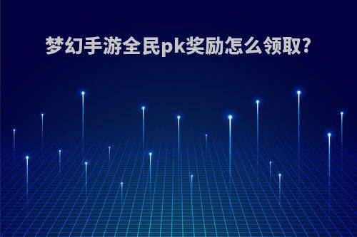 梦幻手游全民pk奖励怎么领取?